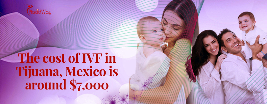 The cost of IVF in Tijuana, Mexico is around $7,000